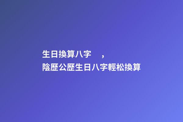 生日換算八字，陰歷公歷生日八字輕松換算